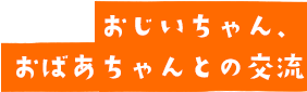 おじいちゃんおばあちゃんとの交流