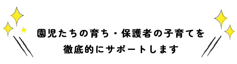 園児たちの育ち・保護者の子育てを徹底的にサポートします