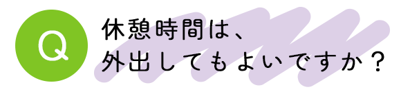 休憩時間は、外出してもよいですか？